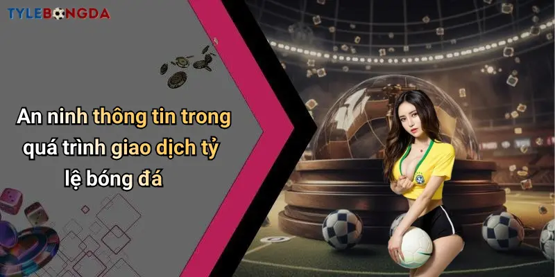 An ninh thông tin trong quá trình giao dịch tỷ lệ bóng đá