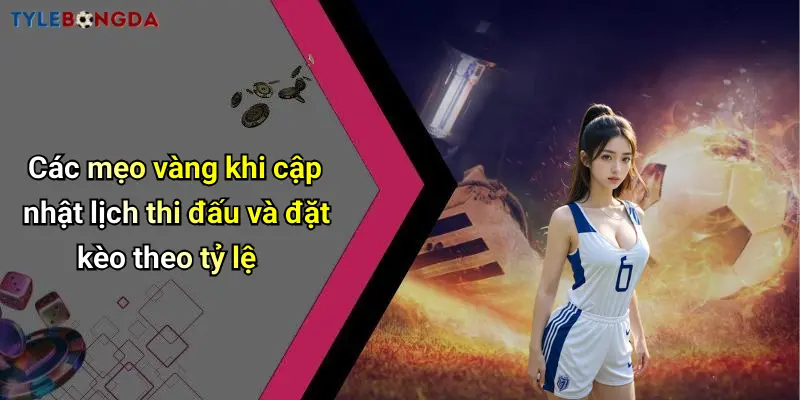 Các mẹo vàng khi cập nhật lịch thi đấu và đặt kèo theo tỷ lệ
