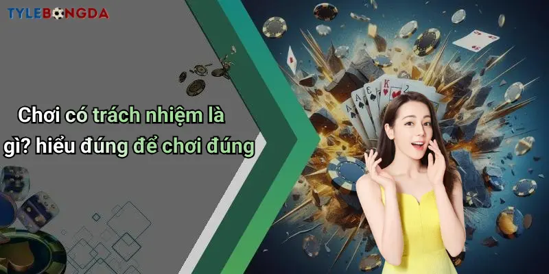 Chơi có trách nhiệm là gì? hiểu đúng để chơi đúng