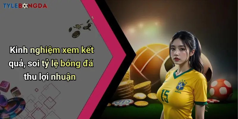 Kinh nghiệm xem kết quả, soi tỷ lệ bóng đá thu lợi nhuận