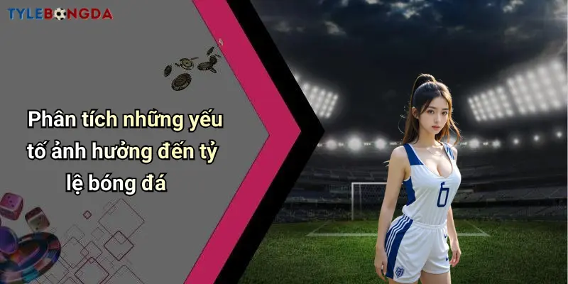 Phân tích những yếu tố ảnh hưởng đến tỷ lệ bóng đá