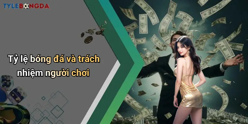 Tỷ lệ bóng đá và trách nhiệm người chơi