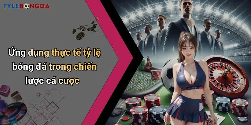 Ứng dụng thực tế tỷ lệ bóng đá trong chiến lược cá cược