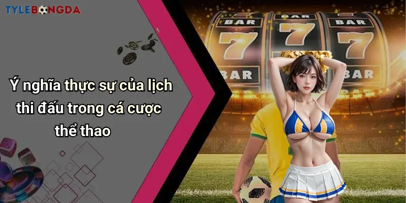 Ý nghĩa thực sự của lịch thi đấu trong cá cược thể thao