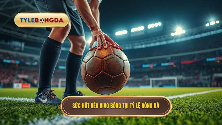 Sức hút kèo giao bóng tại TỶ LỆ BÓNG ĐÁ