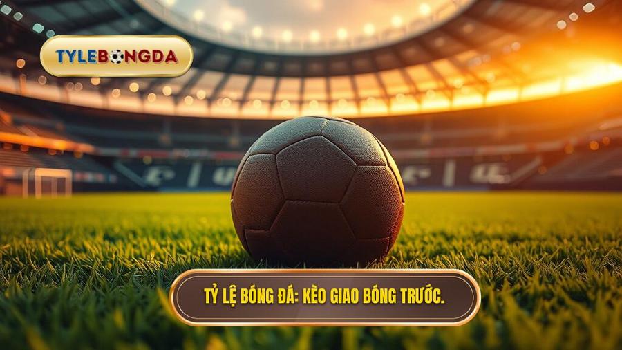 Tỷ lệ bóng đá Kèo giao bóng trước