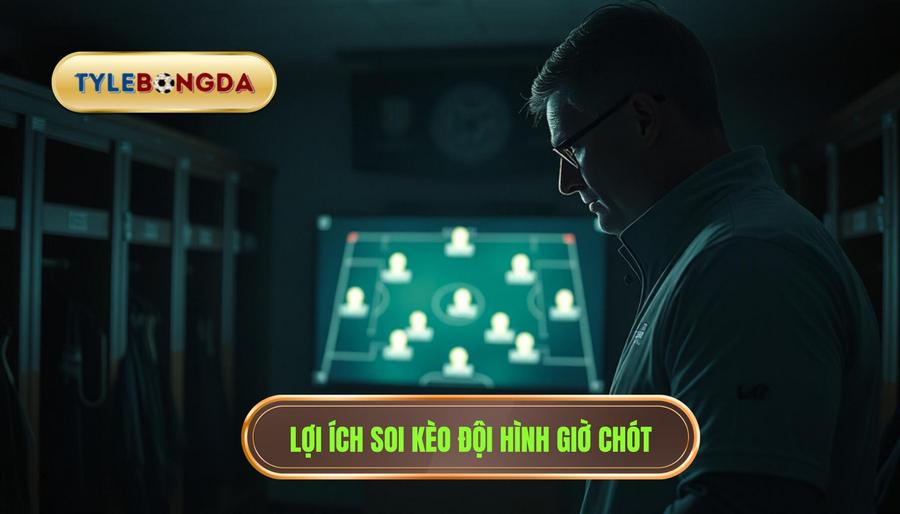 1. Lợi ích soi kèo đội hình giờ chót