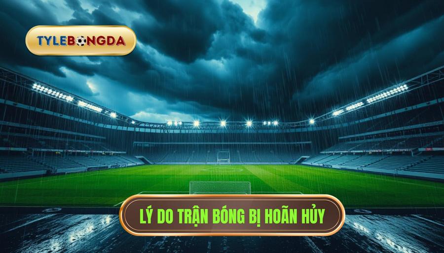 1. Tại sao trận đấu bóng đá bị hoãn hoặc hủy?