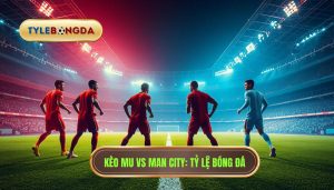 Kèo bóng đá MU vs Man City hôm nay